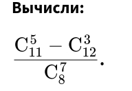 Вычисли:
frac (C_11)^5-C_(12)^3(C_8)^7.