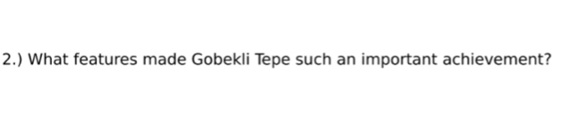 2.) What features made Gobekli Tepe such an important achievement?