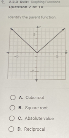 Graphing Functions
Question Z of 10
Identify the parent function.
r
A. Cube root
B. Square root
C. Absolute value
D. Reciprocal