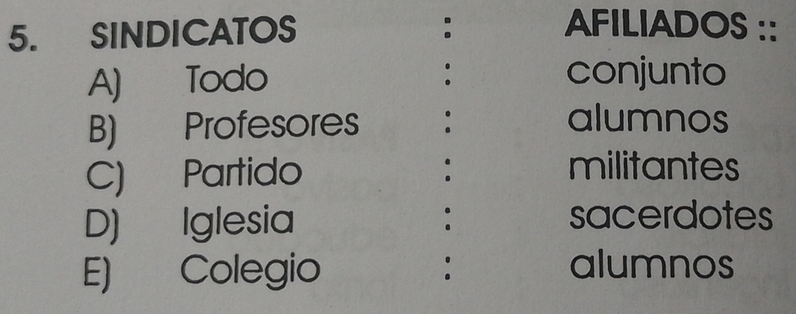 SINDICATOS
AFILIADOS ::
A) Todo
conjunto
B) Profesores :
alumnos
C) Partido
militantes
D) Iglesia :
sacerdotes
E) Colegio :
alumnos