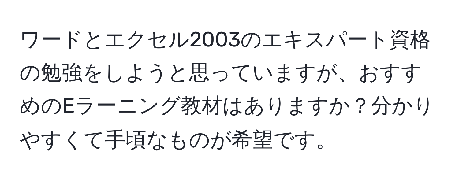 ワードとエクセル2003のエキスパート資格の勉強をしようと思っていますが、おすすめのEラーニング教材はありますか？分かりやすくて手頃なものが希望です。