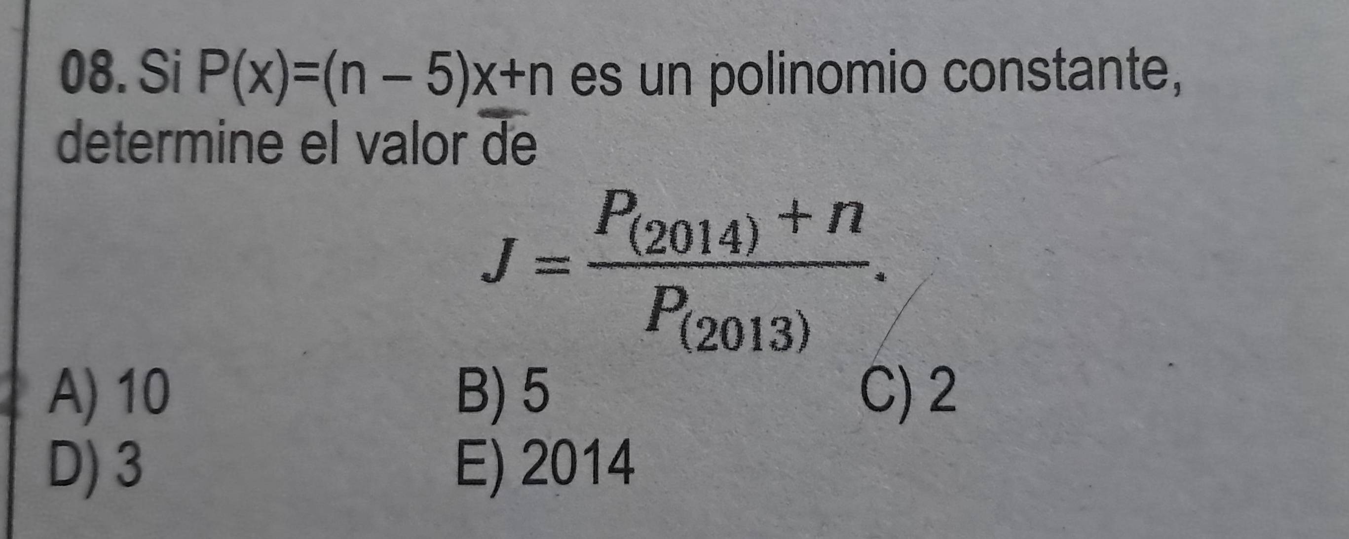 Si P(x)=(n-5)x+n es un polinomio constante,
determine el valor de
J=frac P_(2014)+nP_(2013).
A) 10 B) 5 C) 2
D) 3 E) 2014