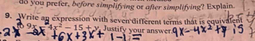 do you prefer, before simplifying or after simplifying? Explain. 
9. Write an expression with seven different terms that is equivalent
9x=4x^2-15+y Justify your answer.