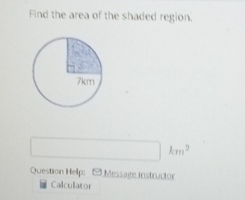 Find the area of the shaded region. 
□  
Question Help: Message instructor 
Calculator