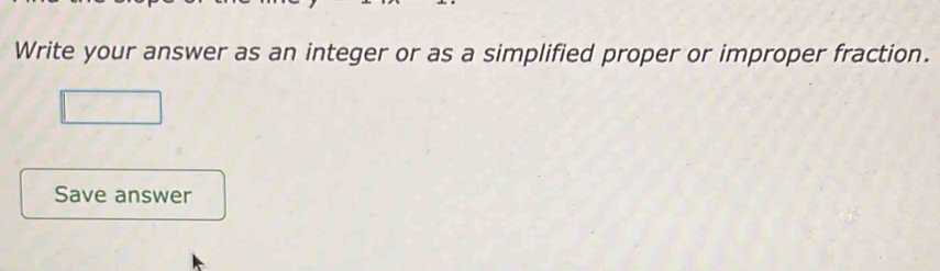 Write your answer as an integer or as a simplified proper or improper fraction. 
Save answer