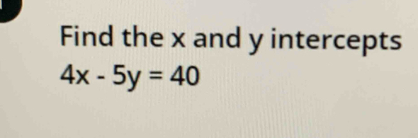 Find the x and y intercepts
4x-5y=40