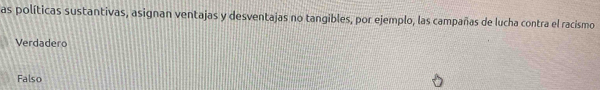 as políticas sustantivas, asignan ventajas y desventajas no tangibles, por ejemplo, las campañas de lucha contra el racismo
Verdadero
Falso