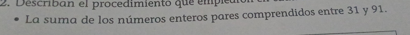 Describan el procedimiento que empiean 
La suma de los números enteros pares comprendidos entre 31 y 91.