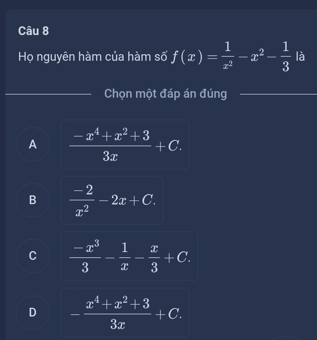 Họ nguyên hàm của hàm số f(x)= 1/x^2 -x^2- 1/3  là
Chọn một đáp án đúng
A  (-x^4+x^2+3)/3x +C.
B  (-2)/x^2 -2x+C.
C  (-x^3)/3 - 1/x - x/3 +C.
D - (x^4+x^2+3)/3x +C.