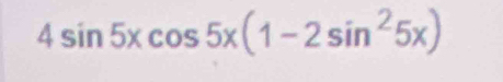 4sin 5xcos 5x(1-2sin^25x)