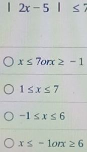 □  2x-5|≤ 7
x≤ 7orx≥ -1
1≤ x≤ 7
-1≤ x≤ 6
x≤ -1orx≥ 6