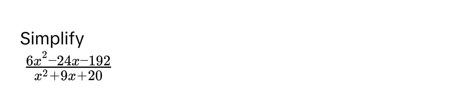 Simplify
$frac6x^(2 - 24x - 192)x^(2 + 9x + 20)$