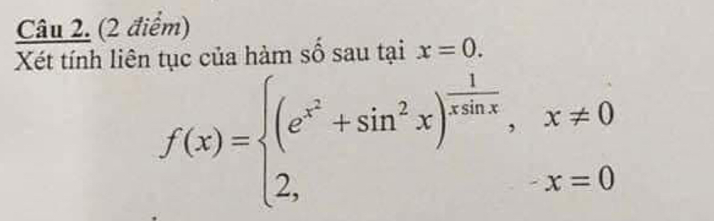 Xét tính liên tục của hàm số sau tại x=0.
f(x)=beginarrayl (e^(x^2)+sin^2x)^ 1/xsin x ,x!= 0 2,x=0endarray.