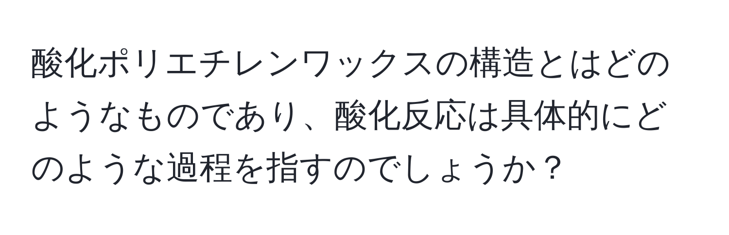 酸化ポリエチレンワックスの構造とはどのようなものであり、酸化反応は具体的にどのような過程を指すのでしょうか？