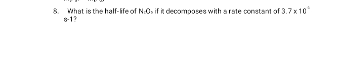 What is the half-life of N_2O s if it decomposes with a rate constant of 3.7* 10^(-3)
s-1 ?