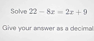 Solve 22-8x=2x+9
Give your answer as a decimal