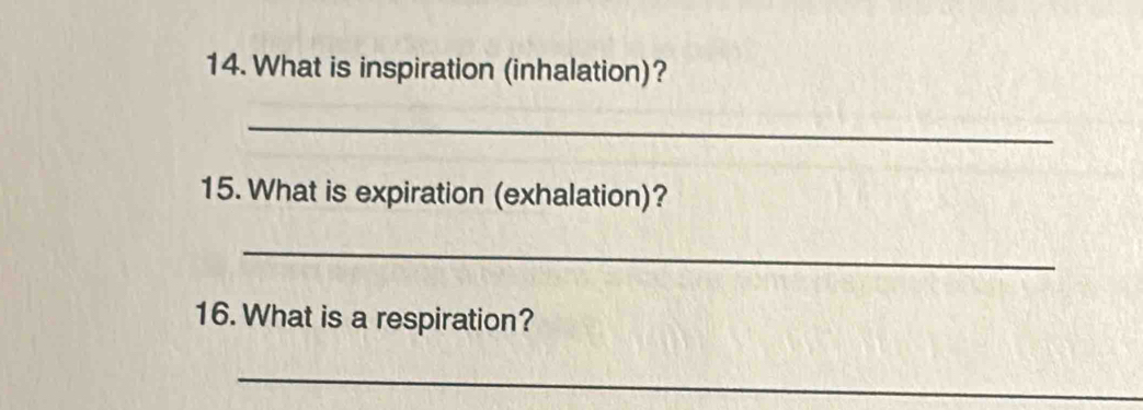 What is inspiration (inhalation)? 
_ 
15. What is expiration (exhalation)? 
_ 
16. What is a respiration? 
_