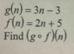 g(n)=3n-3
f(n)=2n+5
Find (gcirc f)(n)