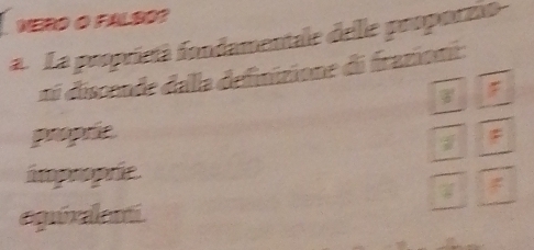 NERO O FALSO?
a La proprietà fondamentale delle proporzio
n discende dalla definizione di frazion:
F
propric
;
improprie.
egrixalent