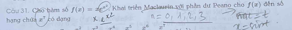 Cho hàm số f(x)=xe^(x^2) Khai triển Maclaurin với phần dư Peano cho f(x) đến số 
hạng chứa x^7 có dạng 
2
x^5 x^6 x^7