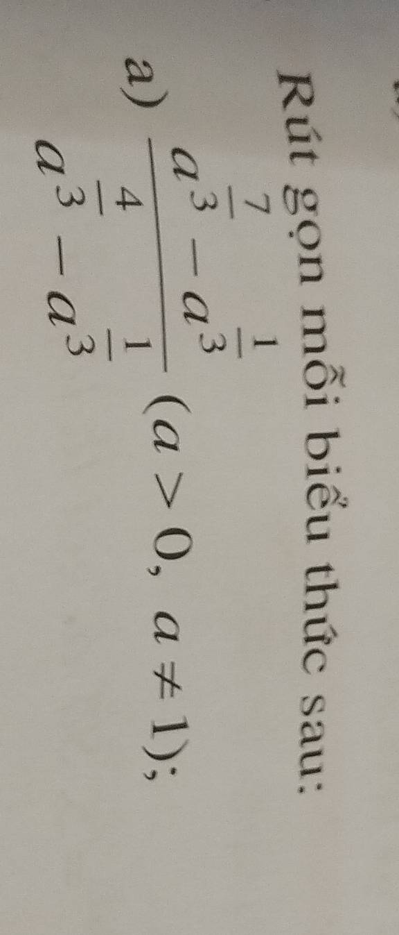 Rút gọn mỗi biểu thức sau: 
a) frac a^(frac 7)3-a^(frac 1)3a^(frac 4)3-a^(frac 1)3(a>0,a!= 1);