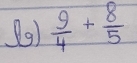 (9)  9/4 + 8/5 