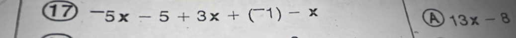 1^-5x-5+3x+(^-1)-x
A 13x-8