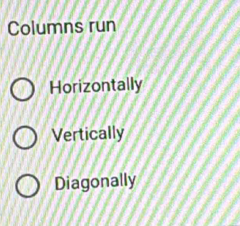 Columns run
Horizontally
Vertically
Diagonally