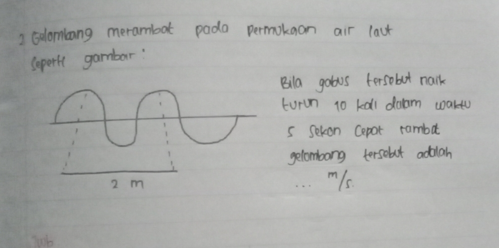 Gelombang merambat pada permokgan air laut 
Sepertt gambar: 
Bila gobus fersebot nark 
turun 10 kall daam waktu 
s Sekon Cepar rambat 
gelombong tersebot adalah
2 m
m1s. 
Jub