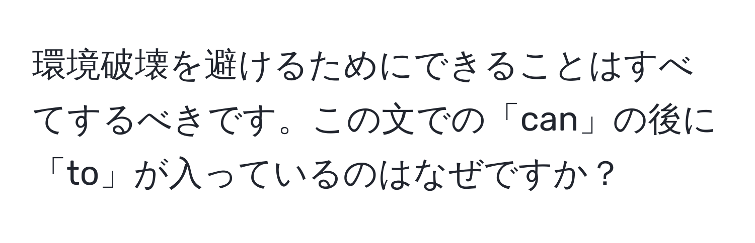 環境破壊を避けるためにできることはすべてするべきです。この文での「can」の後に「to」が入っているのはなぜですか？