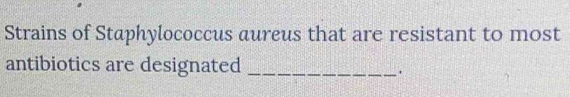 Strains of Staphylococcus aureus that are resistant to most 
antibiotics are designated_ 
.