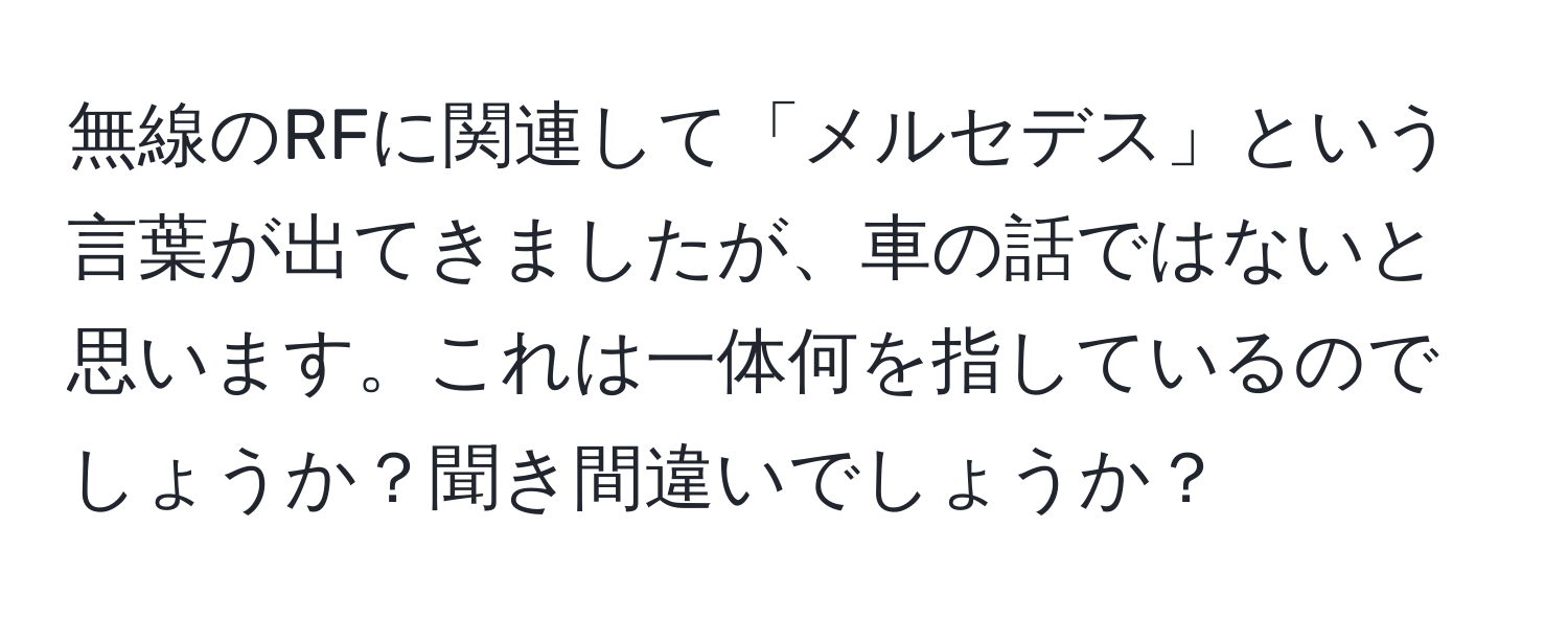 無線のRFに関連して「メルセデス」という言葉が出てきましたが、車の話ではないと思います。これは一体何を指しているのでしょうか？聞き間違いでしょうか？