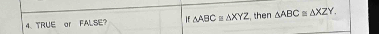 TRUE or FALSE? If △ ABC≌ △ XYZ , then △ ABC≌ △ XZY.