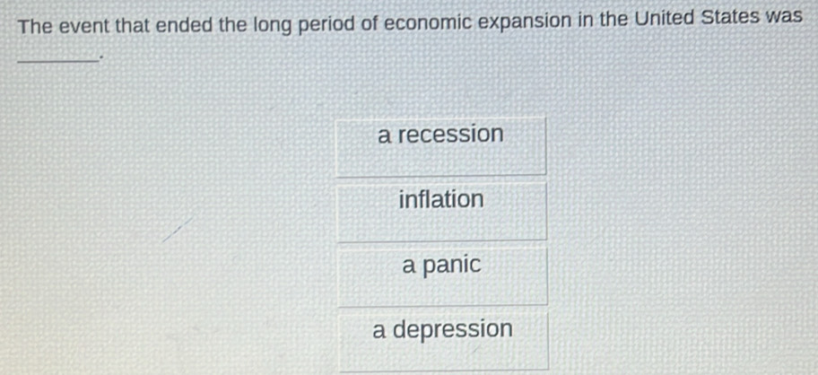 The event that ended the long period of economic expansion in the United States was
_.
a recession
inflation
a panic
a depression