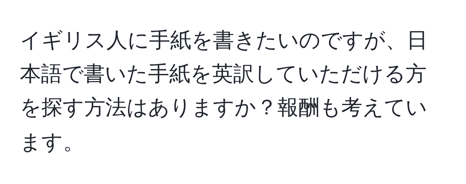 イギリス人に手紙を書きたいのですが、日本語で書いた手紙を英訳していただける方を探す方法はありますか？報酬も考えています。