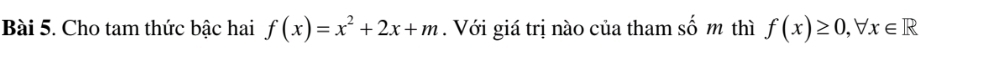 Cho tam thức bậc hai f(x)=x^2+2x+m. Với giá trị nào của tham số m thì f(x)≥ 0, forall x∈ R