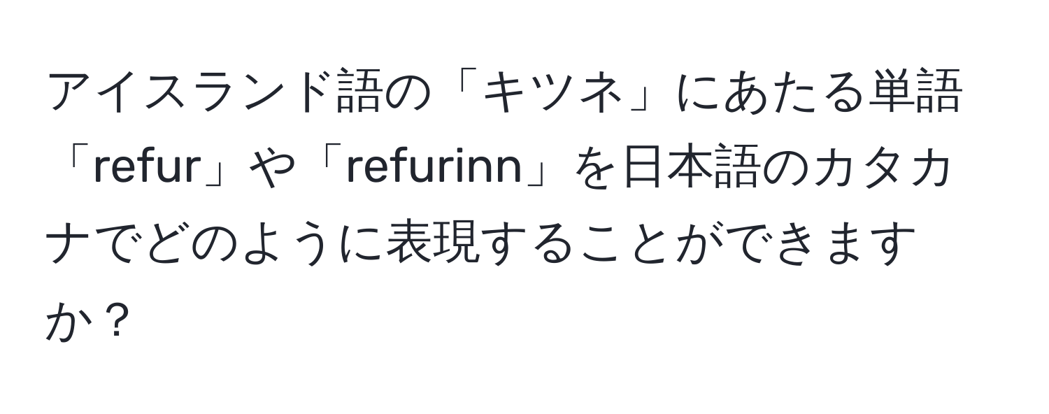 アイスランド語の「キツネ」にあたる単語「refur」や「refurinn」を日本語のカタカナでどのように表現することができますか？