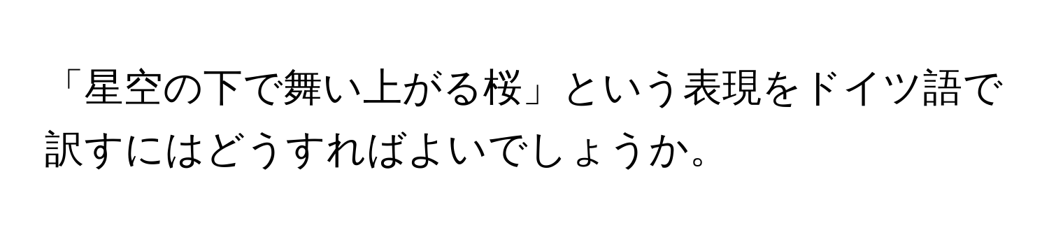 「星空の下で舞い上がる桜」という表現をドイツ語で訳すにはどうすればよいでしょうか。