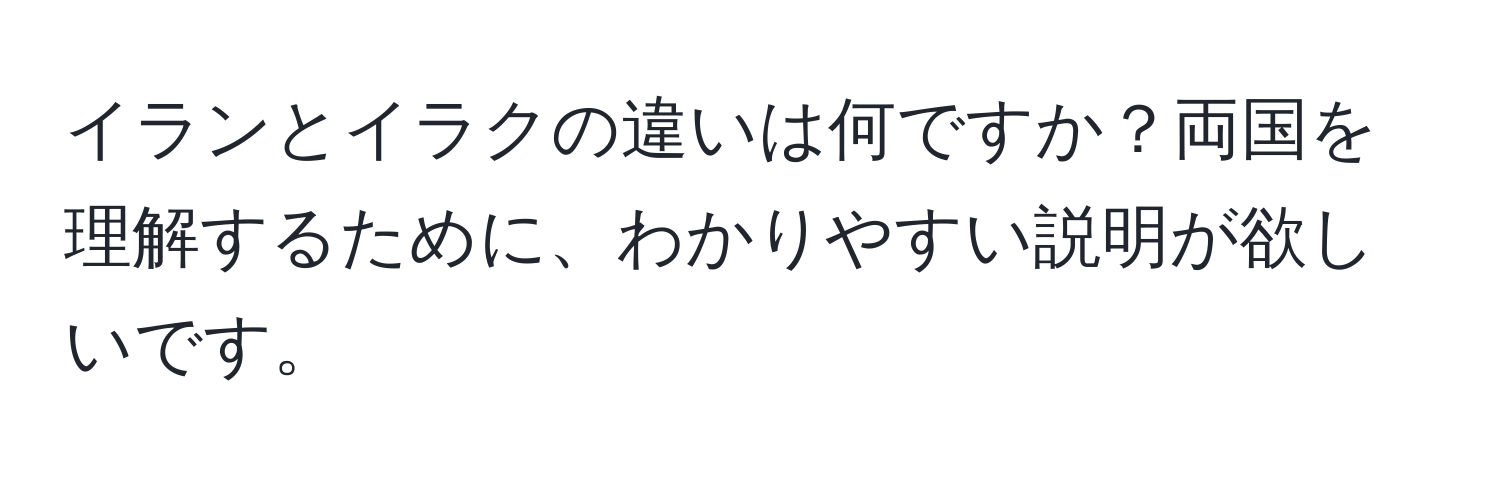 イランとイラクの違いは何ですか？両国を理解するために、わかりやすい説明が欲しいです。