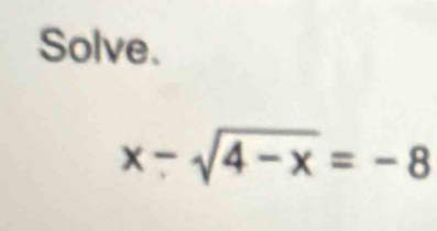 Solve.
x-sqrt(4-x)=-8