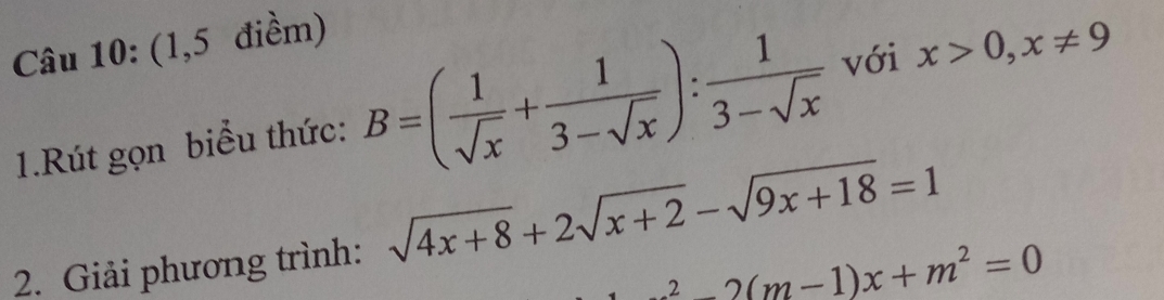 (1,5 điểm) 
1.Rút gọn biểu thức: B=( 1/sqrt(x) + 1/3-sqrt(x) ): 1/3-sqrt(x)  với x>0, x!= 9
2. Giải phương trình: sqrt(4x+8)+2sqrt(x+2)-sqrt(9x+18)=1
2-2(m-1)x+m^2=0