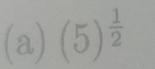 a ) )(5)^ 1/2 