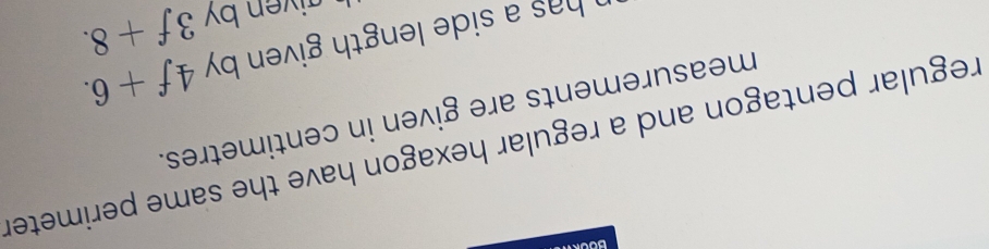regular pentagon and a regular hexagon have the same perimeter 
measurements are given in centimetres. 
has a side length given by . 4f+6. 
g ven b 3f+8.