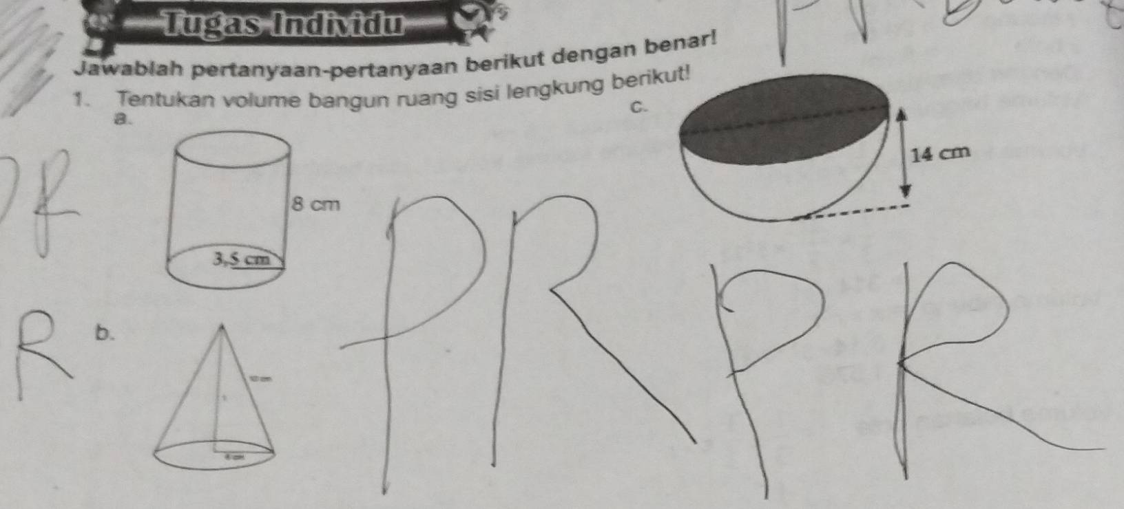 Tugas Individu 
Jawablah pertanyaan-pertanyaan berikut dengan benar! 
1. Tentukan volume bangun ruang sisi lengkung berikut! 
C 
a. 
b.