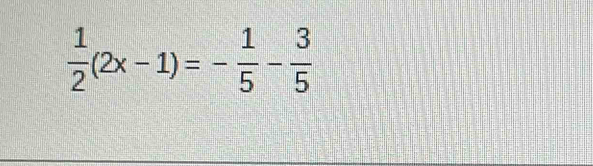  1/2 (2x-1)=- 1/5 - 3/5 