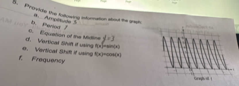 Provide the following information about the graph 
a. Amplitude 
b. Period 7
c. Equation of the Midline 
d. Vertical Shift if using f(x)=sin (x)
e. Vertical Shift if using f(x)=cos (x)
f. Frequency