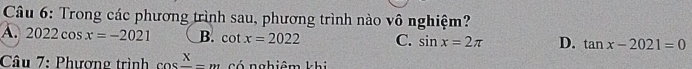 Trong các phương trình sau, phương trình nào vô nghiệm?
A. 2022cos x=-2021 B. cot x=2022 C. sin x=2π D. tan x-2021=0
Câu 7: Phương trình cos frac x-m có nghiêm khi