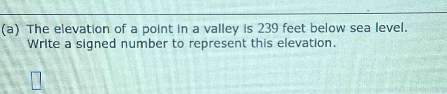 The elevation of a point in a valley is 239 feet below sea level. 
Write a signed number to represent this elevation.