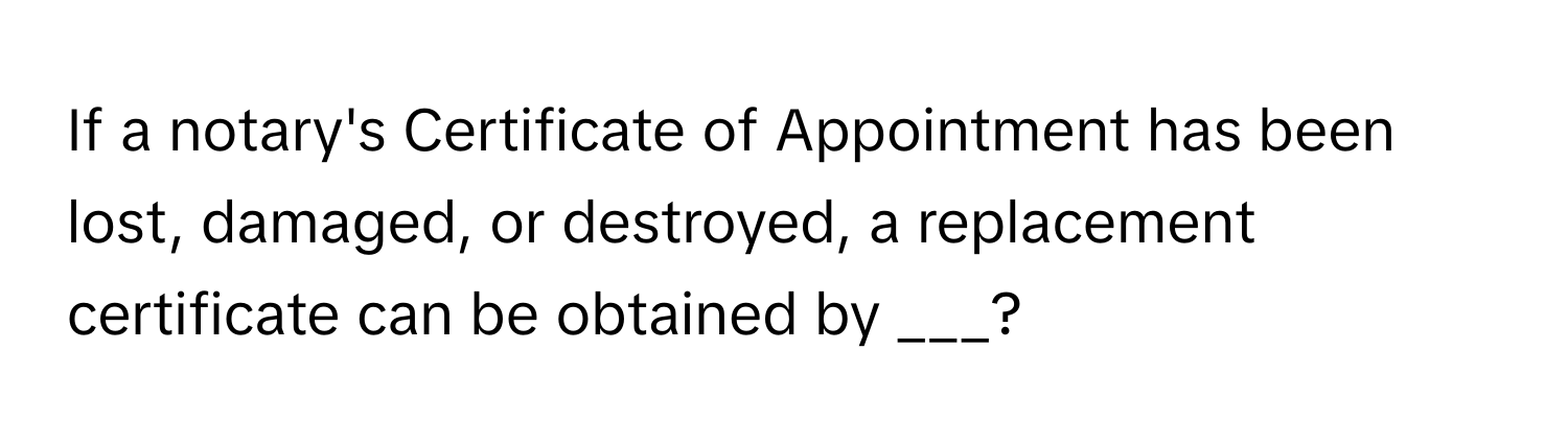 If a notary's Certificate of Appointment has been lost, damaged, or destroyed, a replacement certificate can be obtained by ___?