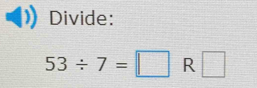 Divide:
53/ 7=□ R □